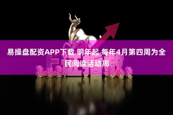 易操盘配资APP下载 明年起 每年4月第四周为全民阅读活动周