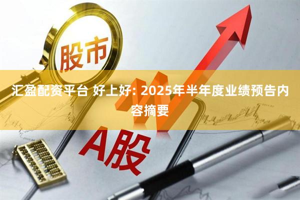 汇盈配资平台 好上好: 2025年半年度业绩预告内容摘要