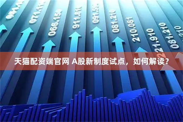 天猫配资端官网 A股新制度试点，如何解读？