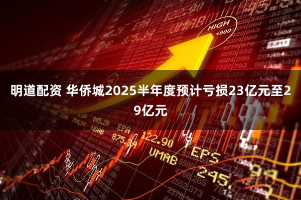 明道配资 华侨城2025半年度预计亏损23亿元至29亿元