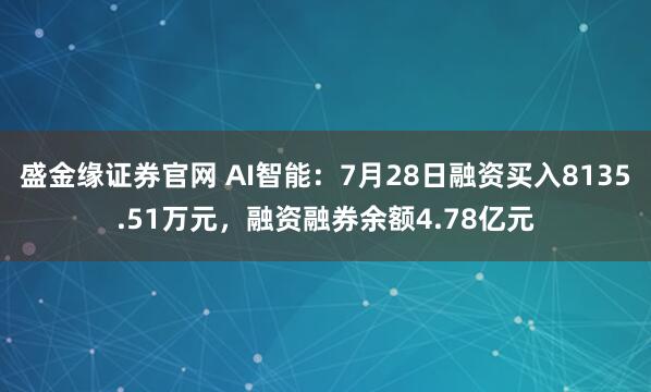 盛金缘证券官网 AI智能：7月28日融资买入8135.51万元，融资融券余额4.78亿元