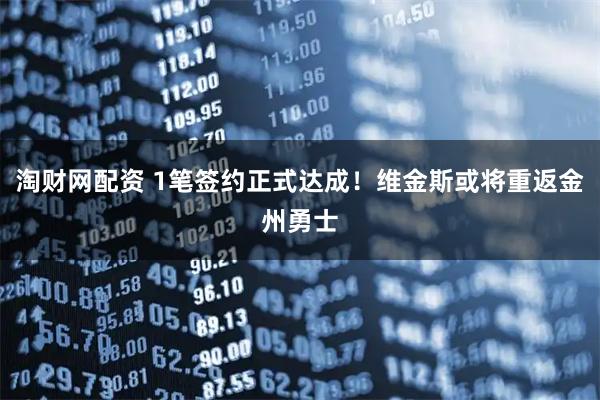 淘财网配资 1笔签约正式达成！维金斯或将重返金州勇士