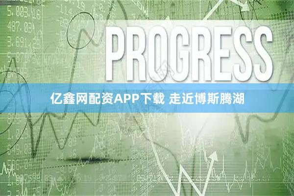 亿鑫网配资APP下载 走近博斯腾湖