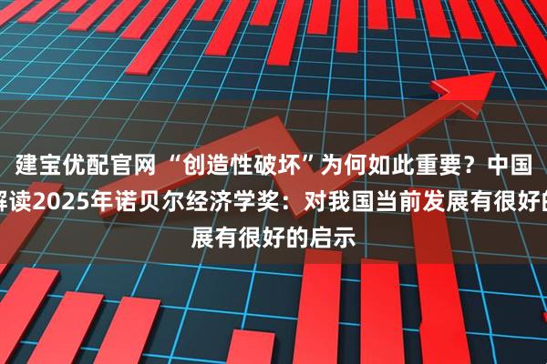 建宝优配官网 “创造性破坏”为何如此重要？中国学者解读2025年诺贝尔经济学奖：对我国当前发展有很好的启示