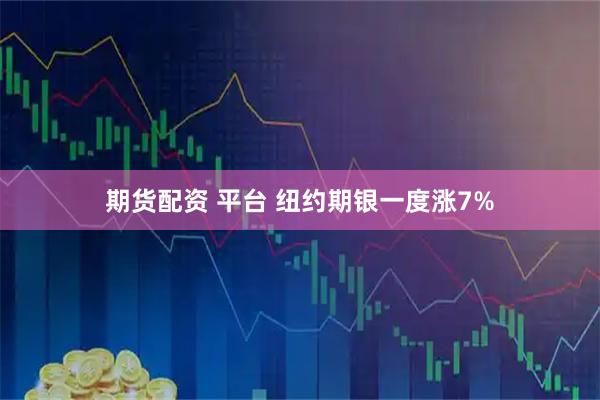 期货配资 平台 纽约期银一度涨7%