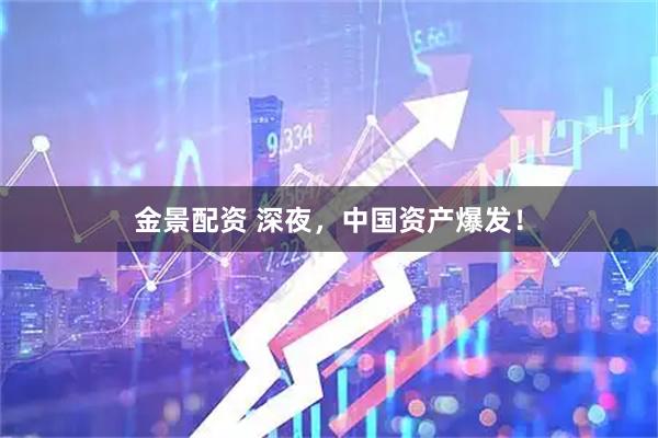 金景配资 深夜，中国资产爆发！