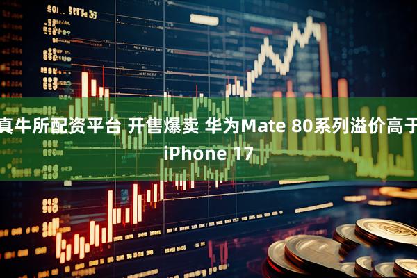 真牛所配资平台 开售爆卖 华为Mate 80系列溢价高于iPhone 17