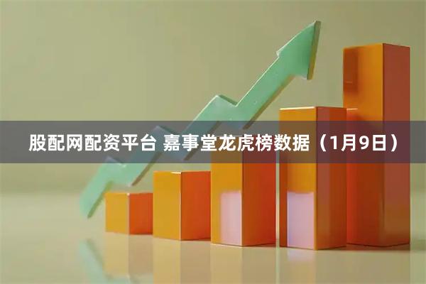 股配网配资平台 嘉事堂龙虎榜数据（1月9日）