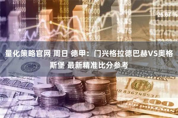 量化策略官网 周日 德甲：门兴格拉德巴赫VS奥格斯堡 最新精准比分参考