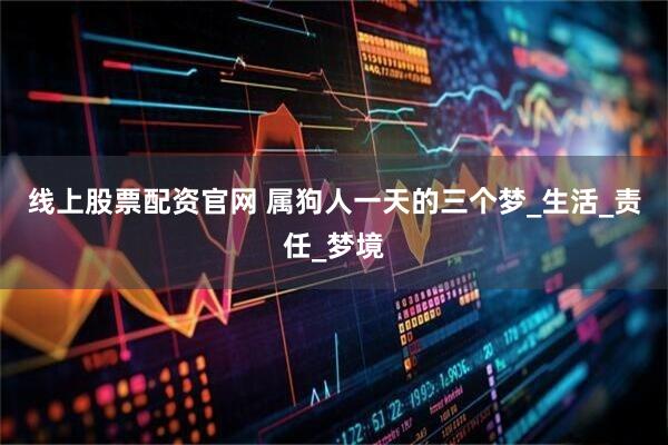 线上股票配资官网 属狗人一天的三个梦_生活_责任_梦境