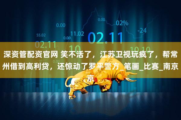深资管配资官网 笑不活了，江苏卫视玩疯了，帮常州借到高利贷，还惊动了罗平警方_笔画_比赛_南京