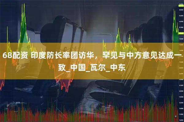 68配资 印度防长率团访华，罕见与中方意见达成一致_中国_瓦尔_中东