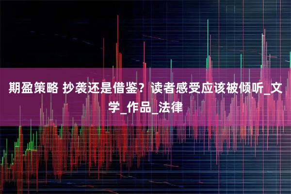 期盈策略 抄袭还是借鉴？读者感受应该被倾听_文学_作品_法律