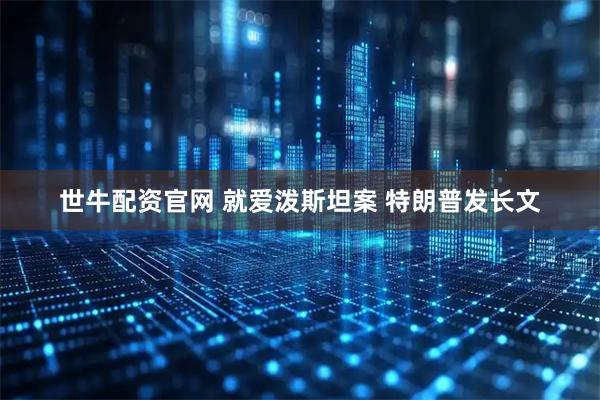 世牛配资官网 就爱泼斯坦案 特朗普发长文