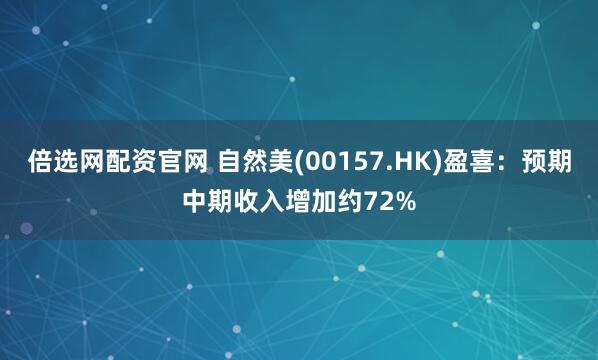 倍选网配资官网 自然美(00157.HK)盈喜：预期中期收入增加约72%