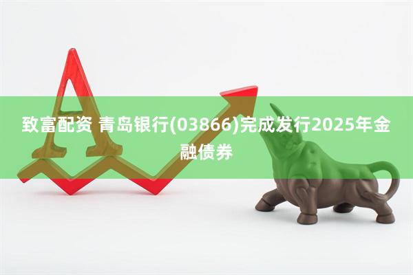 致富配资 青岛银行(03866)完成发行2025年金融债券
