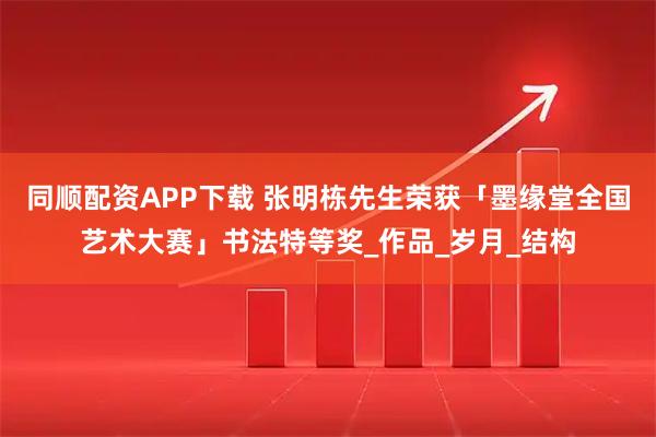 同顺配资APP下载 张明栋先生荣获「墨缘堂全国艺术大赛」书法特等奖_作品_岁月_结构