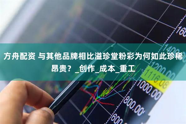 方舟配资 与其他品牌相比溢珍堂粉彩为何如此珍稀昂贵？_创作_成本_重工