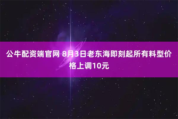公牛配资端官网 8月3日老东海即刻起所有料型价格上调10元