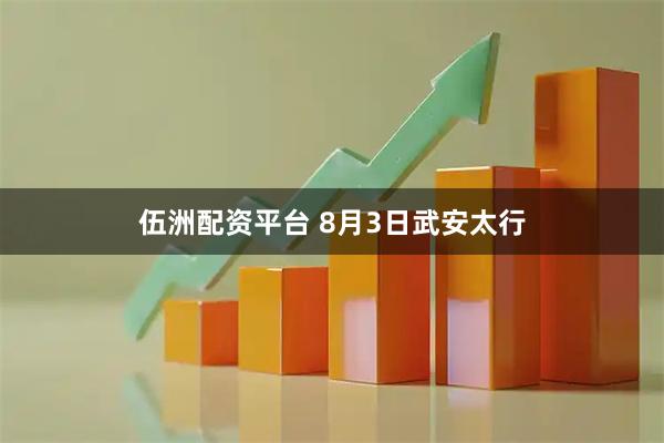 伍洲配资平台 8月3日武安太行