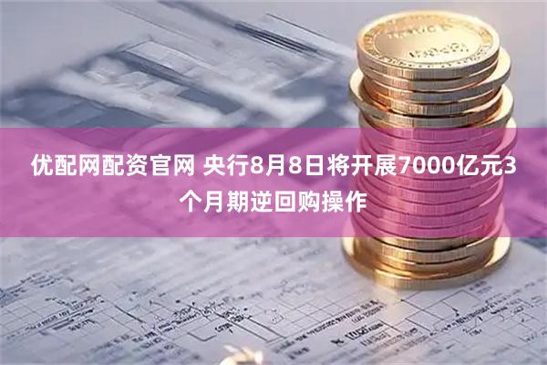 优配网配资官网 央行8月8日将开展7000亿元3个月期逆回购操作