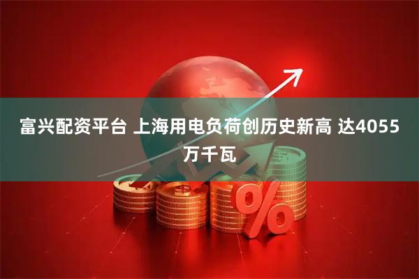 富兴配资平台 上海用电负荷创历史新高 达4055万千瓦